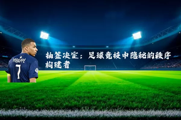 抽签决定:足球竞技中隐秘的秩序构建者