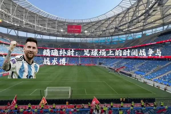 精确补时：足球场上的时间战争与战术博弈