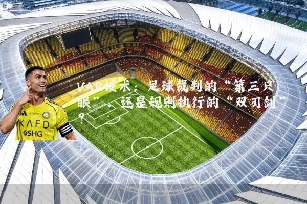 VAR技术：足球裁判的“第三只眼”，还是规则执行的“双刃剑”？