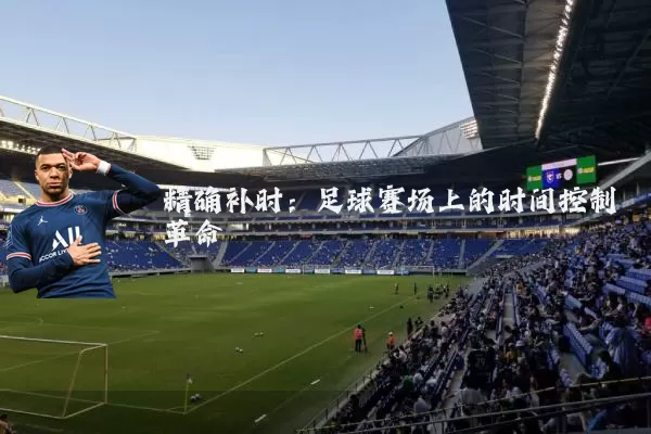 精确补时：足球赛场上的时间控制革命