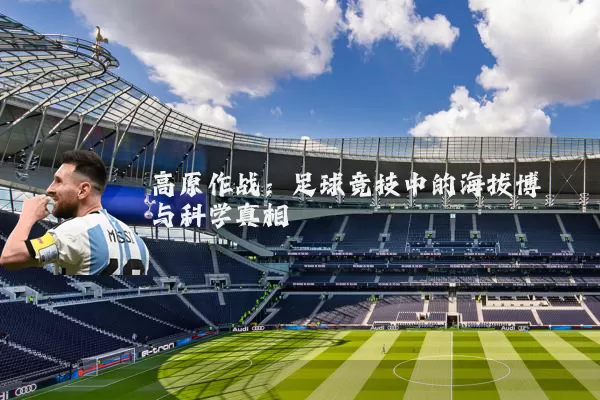 高原作战：足球竞技中的海拔博弈与科学真相
