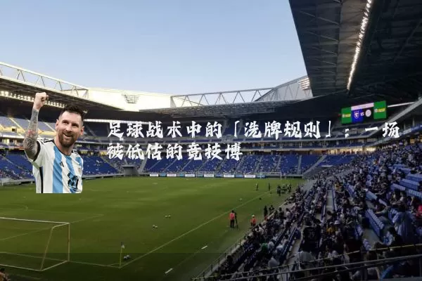 足球战术中的「洗牌规则」:一场被低估的竞技博弈