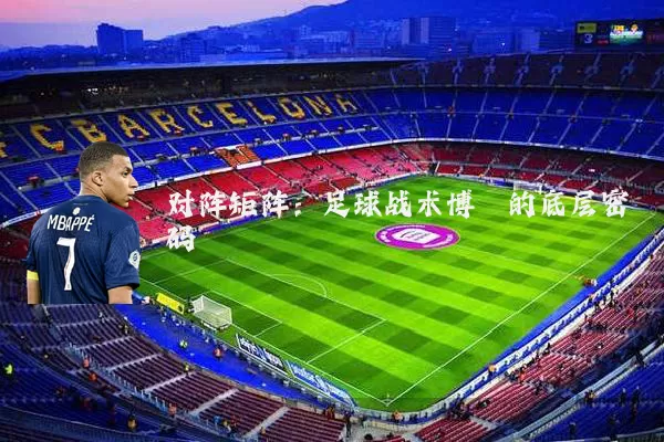 对阵矩阵：足球战术博弈的底层密码