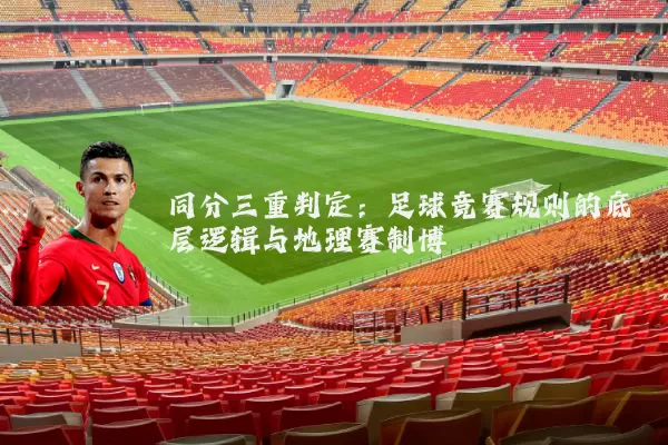 同分三重判定：足球竞赛规则的底层逻辑与地理赛制博弈