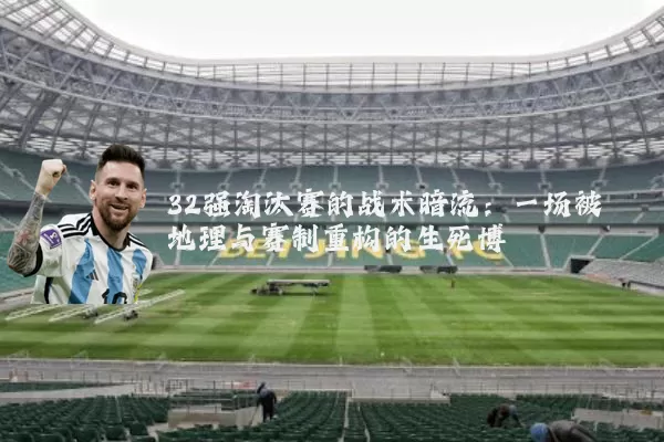 32强淘汰赛的战术暗流：一场被地理与赛制重构的生死博弈