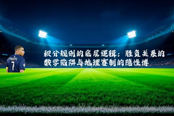 积分规则的底层逻辑:胜负关系的数学陷阱与地理赛制的隐性博弈
