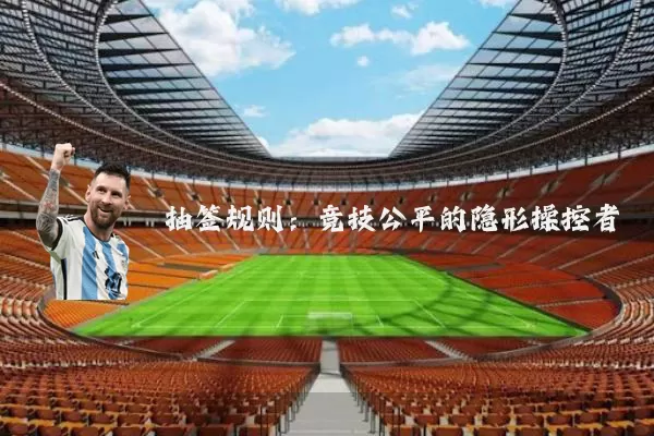 抽签规则:竞技公平的隐形操控者